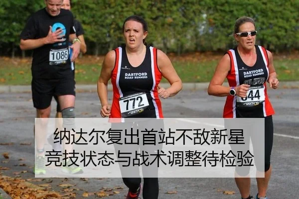 纳达尔复出首站不敌新星 竞技状态与战术调整待检验