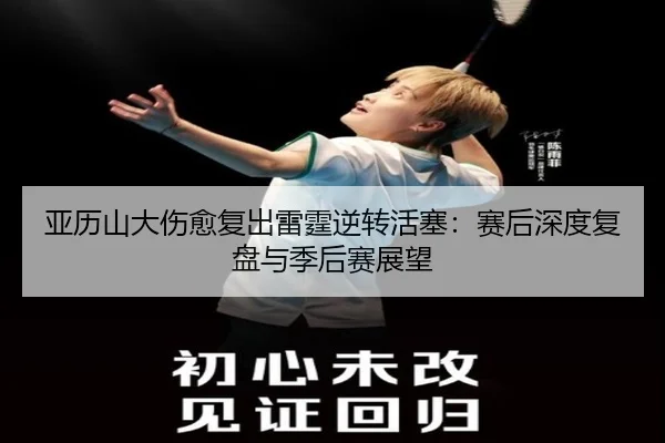 亚历山大伤愈复出雷霆逆转活塞：赛后深度复盘与季后赛展望